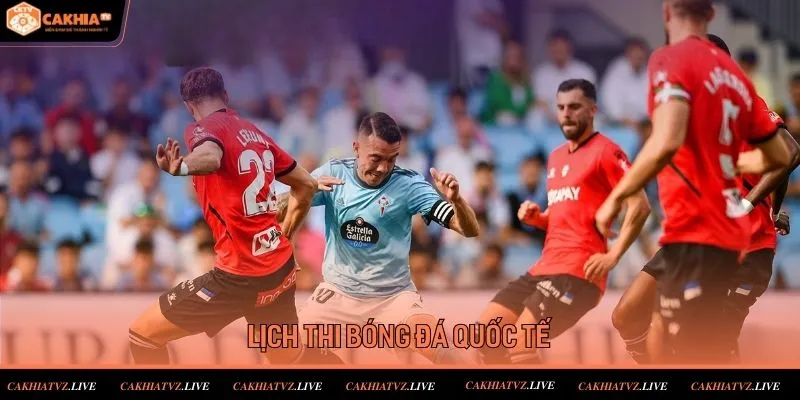 Lịch đá bóng của các giải đấu quốc tế mới tại Cakhiatv
